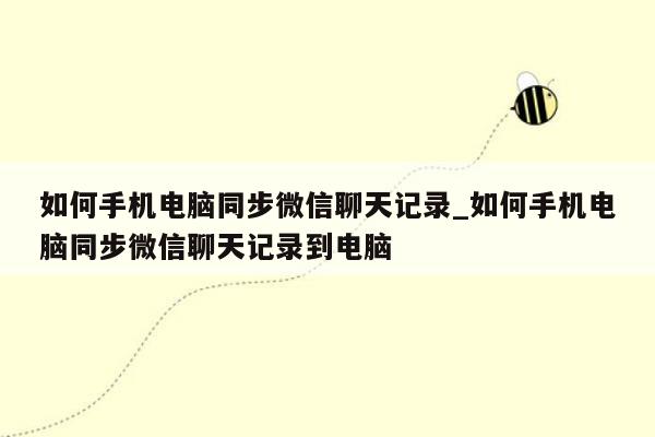 如何手机电脑同步微信聊天记录_如何手机电脑同步微信聊天记录到电脑