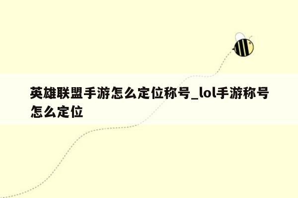 英雄联盟手游怎么定位称号_lol手游称号怎么定位