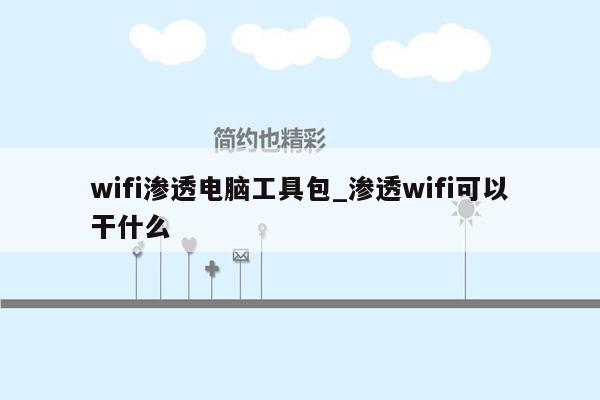 wifi渗透电脑工具包_渗透wifi可以干什么