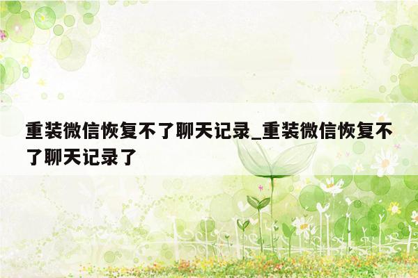 重装微信恢复不了聊天记录_重装微信恢复不了聊天记录了