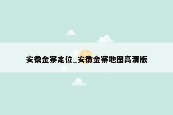 安徽金寨定位_安徽金寨地图高清版