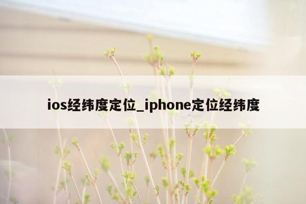 ios经纬度定位_iphone定位经纬度