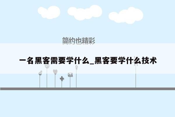 一名黑客需要学什么_黑客要学什么技术