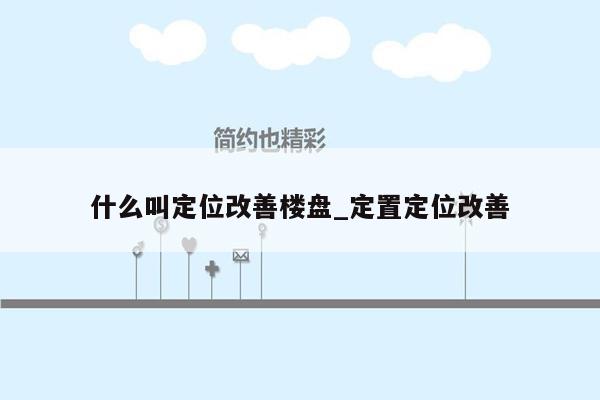 什么叫定位改善楼盘_定置定位改善