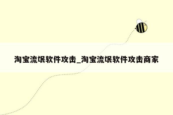 淘宝流氓软件攻击_淘宝流氓软件攻击商家