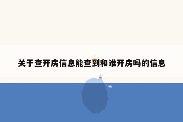 关于查开房信息能查到和谁开房吗的信息