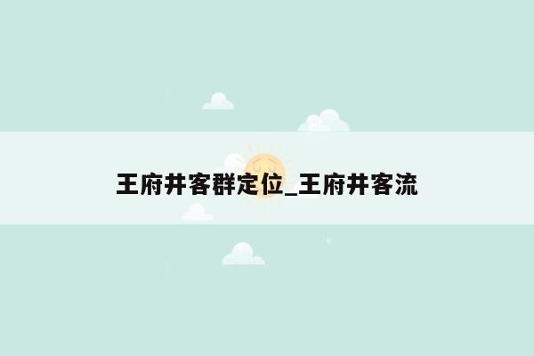 王府井客群定位_王府井客流