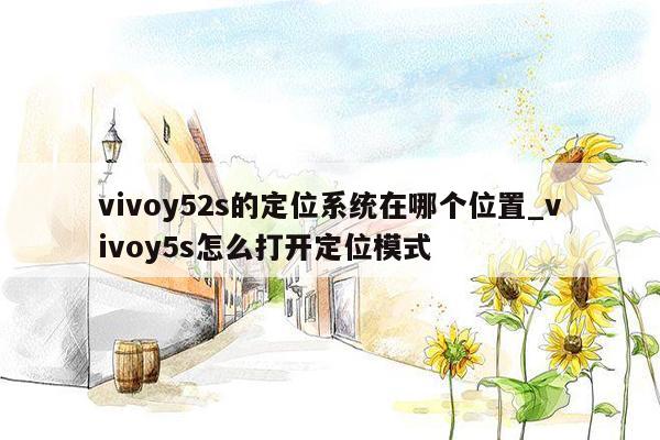 vivoy52s的定位系统在哪个位置_vivoy5s怎么打开定位模式