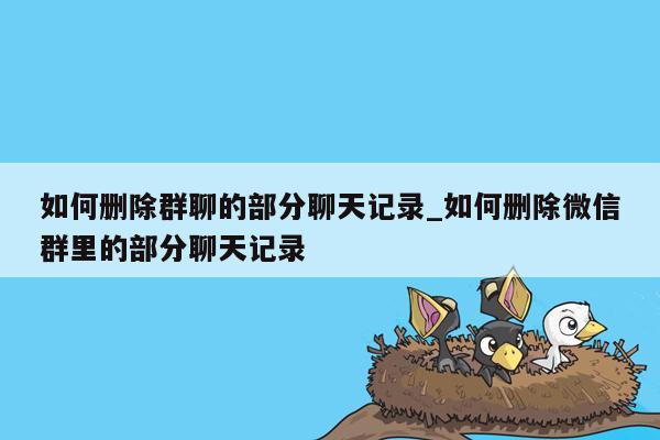 如何删除群聊的部分聊天记录_如何删除微信群里的部分聊天记录