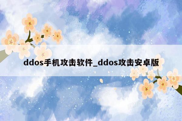 ddos手机攻击软件_ddos攻击安卓版