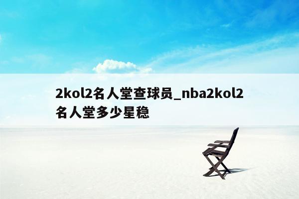 2kol2名人堂查球员_nba2kol2名人堂多少星稳