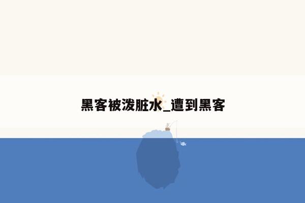 黑客被泼脏水_遭到黑客