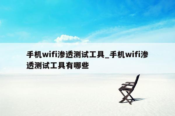 手机wifi渗透测试工具_手机wifi渗透测试工具有哪些