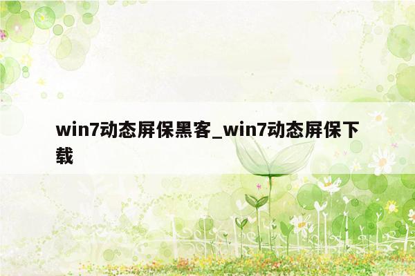 win7动态屏保黑客_win7动态屏保下载