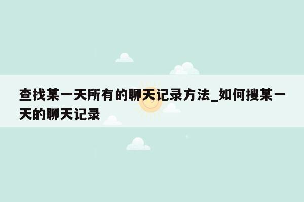 查找某一天所有的聊天记录方法_如何搜某一天的聊天记录