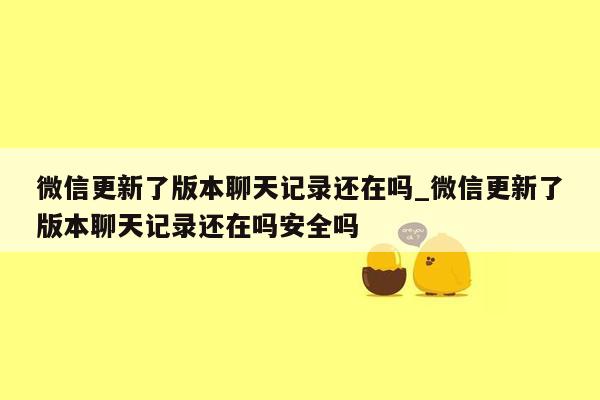 微信更新了版本聊天记录还在吗_微信更新了版本聊天记录还在吗安全吗