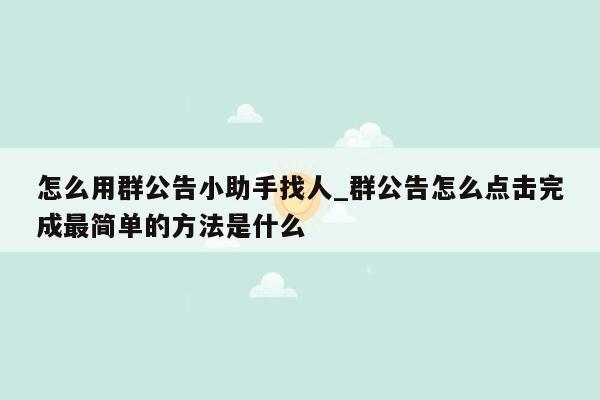 怎么用群公告小助手找人_群公告怎么点击完成最简单的方法是什么