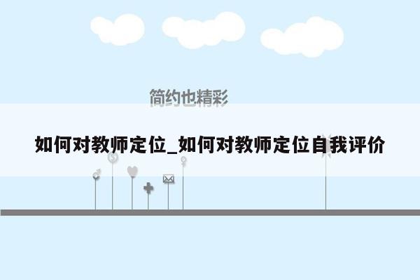 如何对教师定位_如何对教师定位自我评价