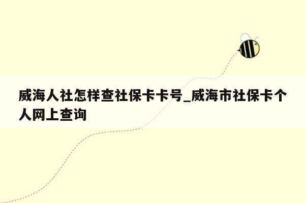 威海人社怎样查社保卡卡号_威海市社保卡个人网上查询