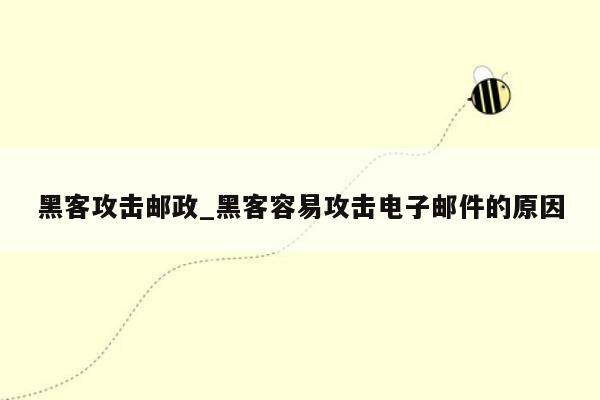 黑客攻击邮政_黑客容易攻击电子邮件的原因