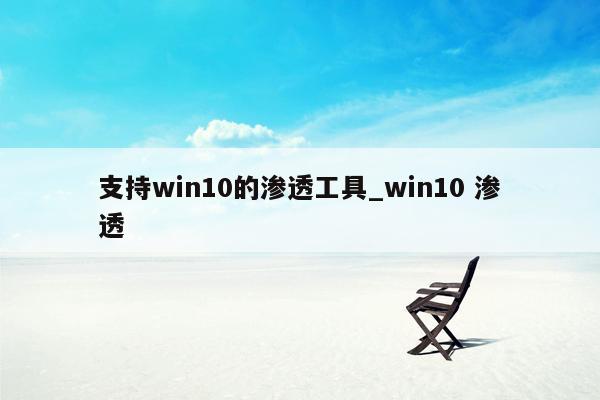 支持win10的渗透工具_win10 渗透