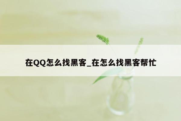 在QQ怎么找黑客_在怎么找黑客帮忙