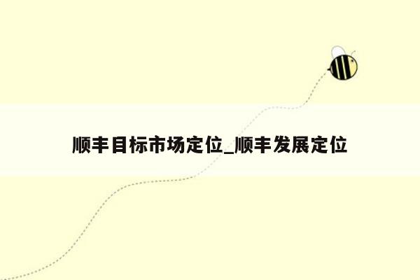 顺丰目标市场定位_顺丰发展定位