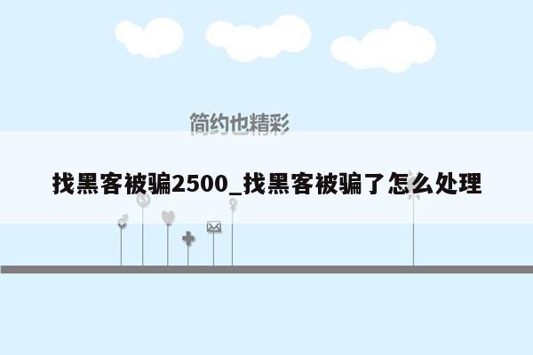 找黑客被骗2500_找黑客被骗了怎么处理