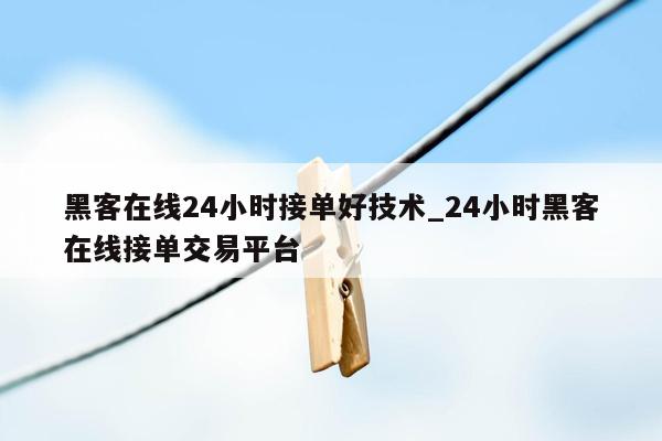 黑客在线24小时接单好技术_24小时黑客在线接单交易平台