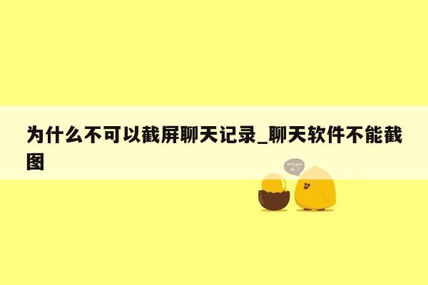 为什么不可以截屏聊天记录_聊天软件不能截图