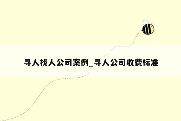 寻人找人公司案例_寻人公司收费标准