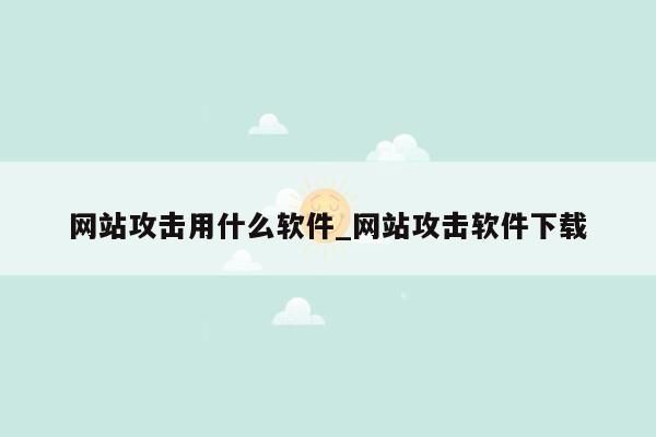 网站攻击用什么软件_网站攻击软件下载