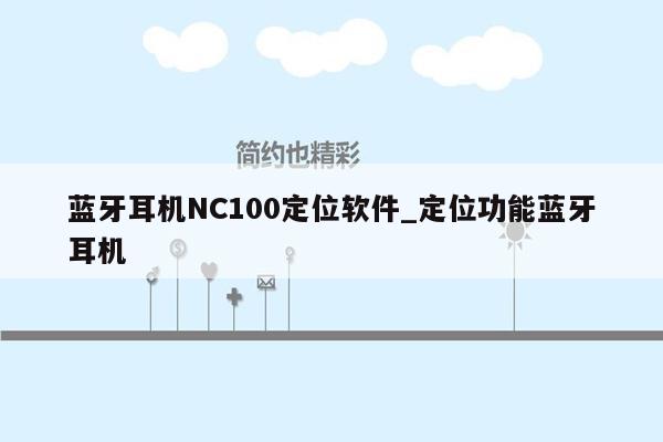 蓝牙耳机NC100定位软件_定位功能蓝牙耳机